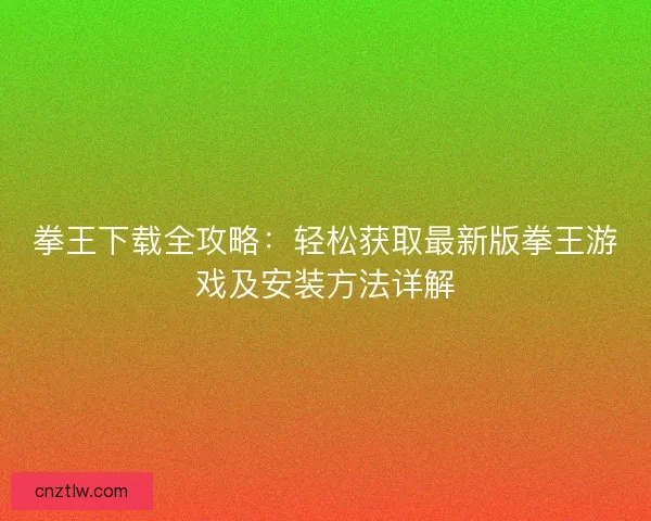 拳王下载全攻略：轻松获取最新版拳王游戏及安装方法详解