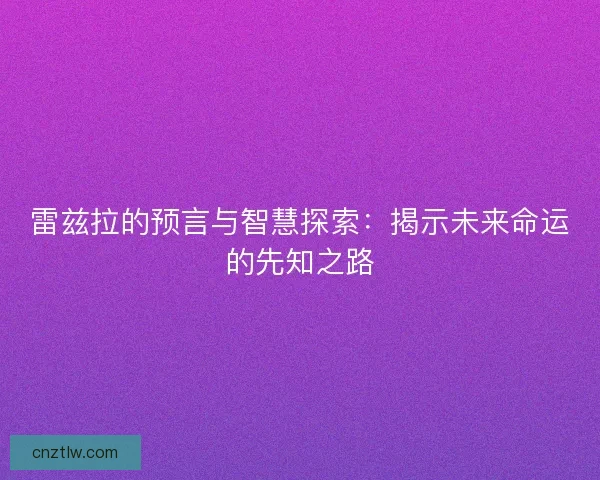雷兹拉的预言与智慧探索：揭示未来命运的先知之路